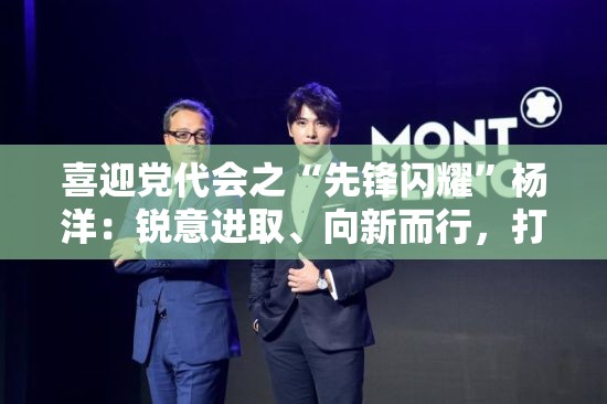 喜迎党代会之“先锋闪耀”杨洋：锐意进取、向新而行，打造磁材领域隐形冠军