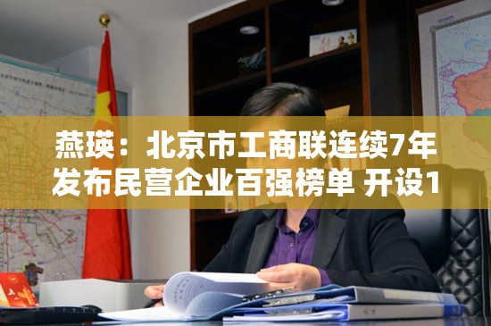 燕瑛：北京市工商联连续7年发布民营企业百强榜单 开设12345企业服务热线的百强专线 提供专属金融服务