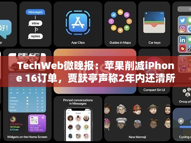 TechWeb微晚报：苹果削减iPhone 16订单，贾跃亭声称2年内还清所有债务
