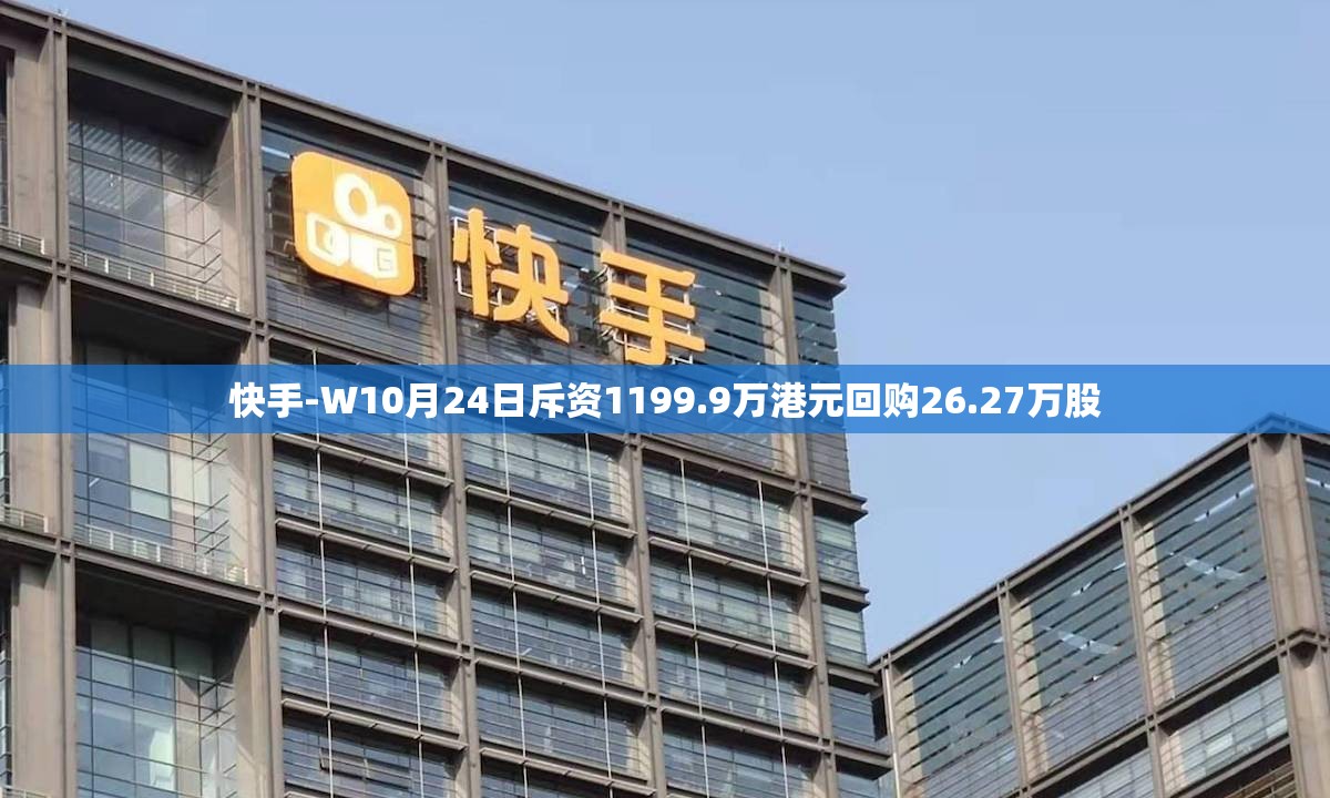快手-W10月24日斥资1199.9万港元回购26.27万股