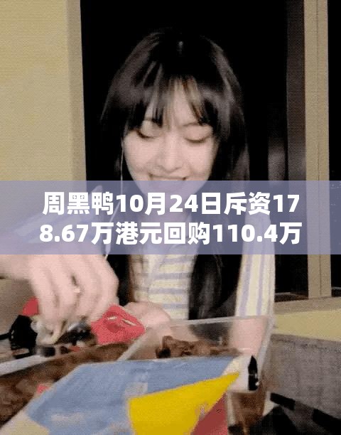 周黑鸭10月24日斥资178.67万港元回购110.4万股