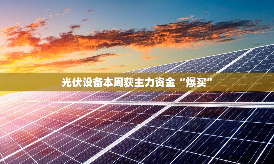 光伏设备本周获主力资金“爆买”