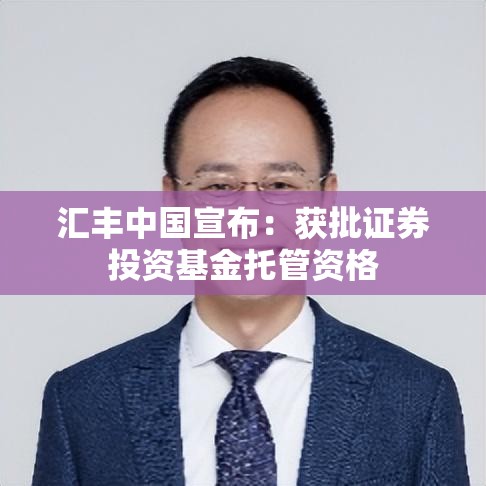 汇丰中国宣布：获批证券投资基金托管资格
