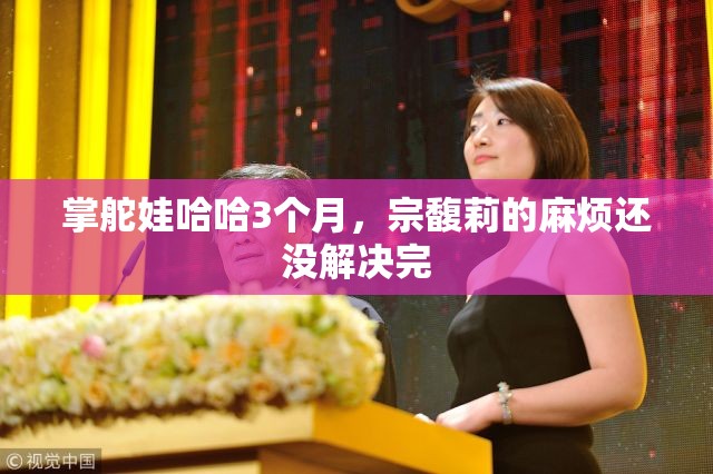 掌舵娃哈哈3个月，宗馥莉的麻烦还没解决完