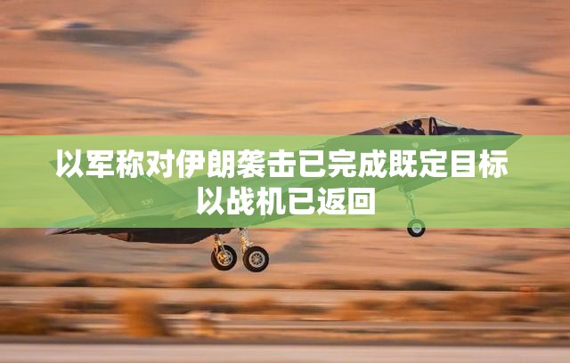 以军称对伊朗袭击已完成既定目标 以战机已返回