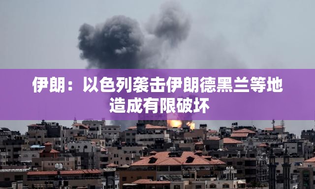 伊朗：以色列袭击伊朗德黑兰等地 造成有限破坏