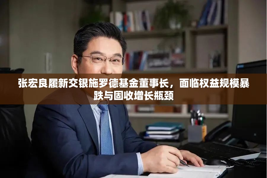 张宏良履新交银施罗德基金董事长，面临权益规模暴跌与固收增长瓶颈