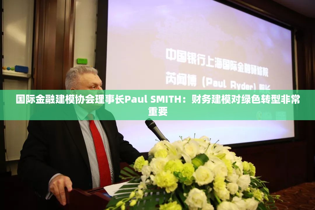 国际金融建模协会理事长Paul SMITH：财务建模对绿色转型非常重要
