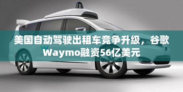 美国自动驾驶出租车竞争升级，谷歌Waymo融资56亿美元