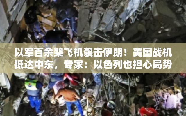 以军百余架飞机袭击伊朗！美国战机抵达中东，专家：以色列也担心局势失控