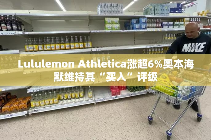 Lululemon Athletica涨超6%奥本海默维持其“买入”评级