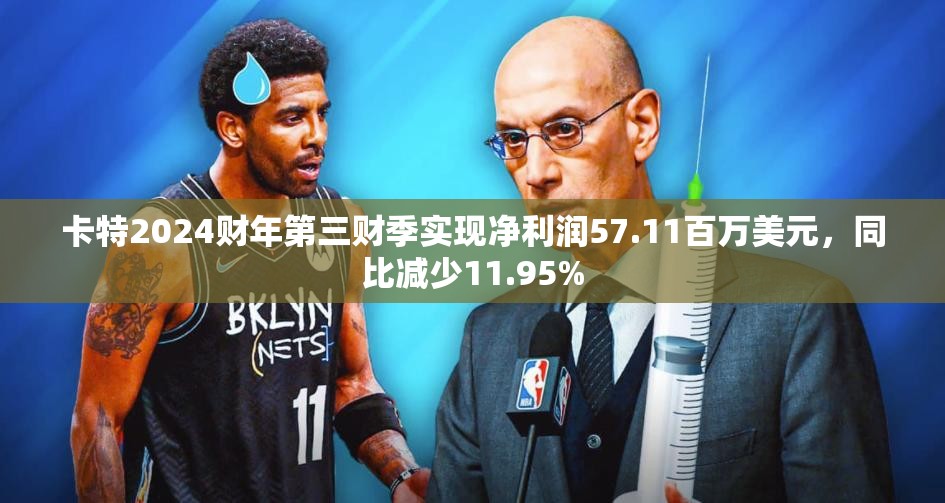 卡特2024财年第三财季实现净利润57.11百万美元，同比减少11.95%