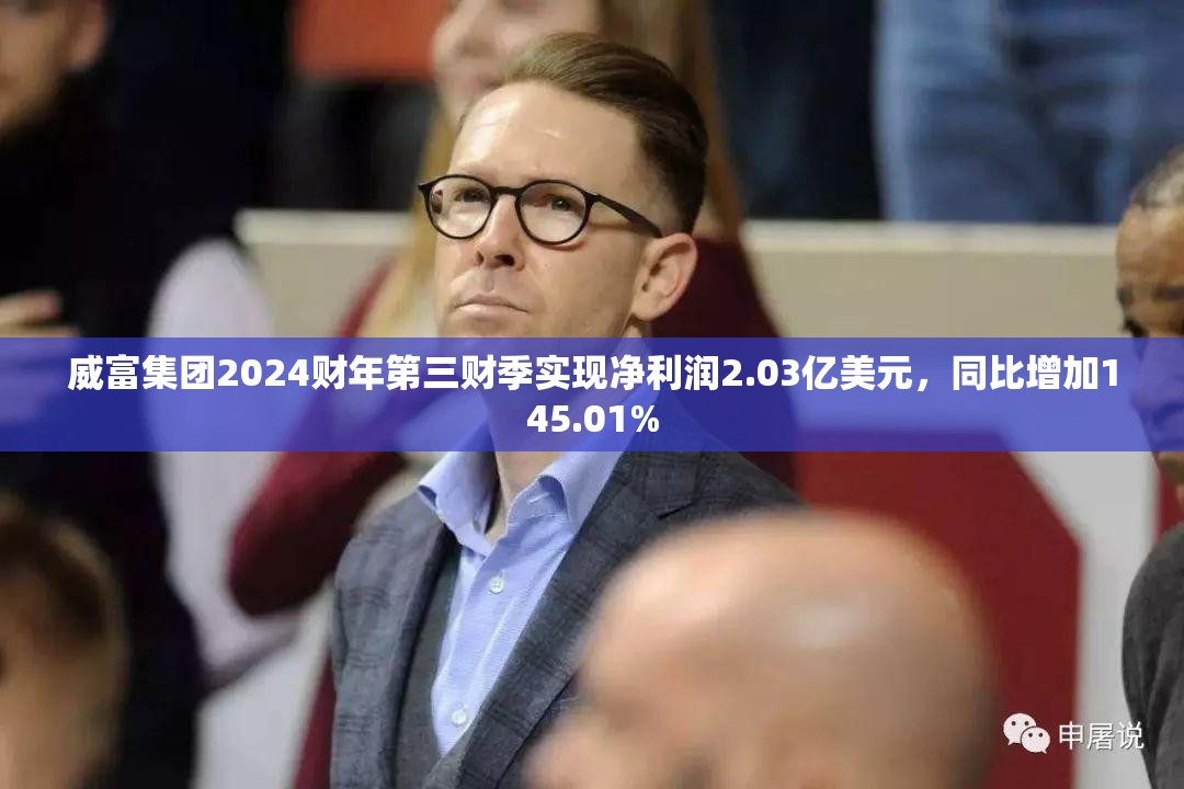 威富集团2024财年第三财季实现净利润2.03亿美元，同比增加145.01%