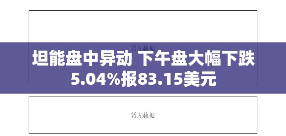 坦能盘中异动 下午盘大幅下跌5.04%报83.15美元