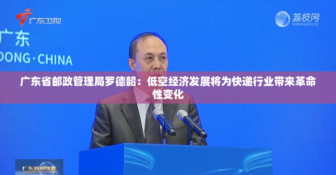 广东省邮政管理局罗德韶：低空经济发展将为快递行业带来革命性变化