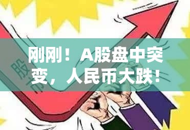 刚刚！A股盘中突变，人民币大跌！