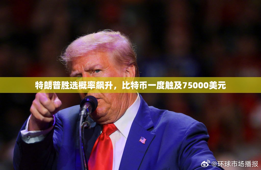 特朗普胜选概率飙升，比特币一度触及75000美元