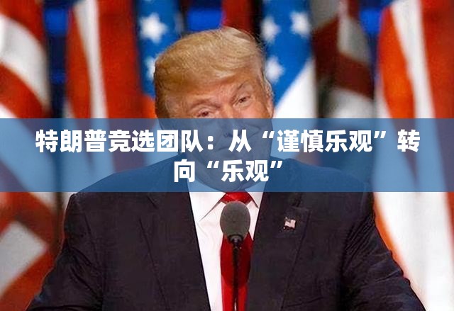 特朗普竞选团队：从“谨慎乐观”转向“乐观”