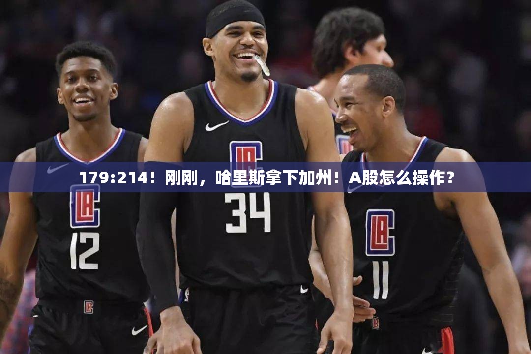 179:214！刚刚，哈里斯拿下加州！A股怎么操作？