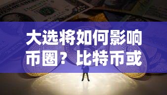 大选将如何影响币圈？比特币或“稳居山顶”山寨币则可能面临巨震