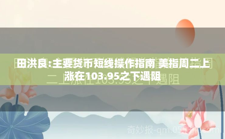 田洪良:主要货币短线操作指南 美指周二上涨在103.95之下遇阻