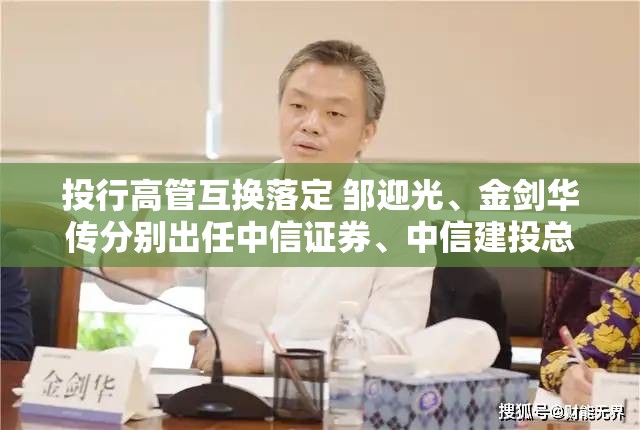 投行高管互换落定 邹迎光、金剑华传分别出任中信证券、中信建投总经理