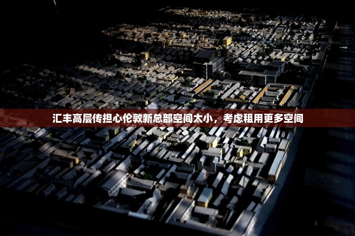 汇丰高层传担心伦敦新总部空间太小，考虑租用更多空间