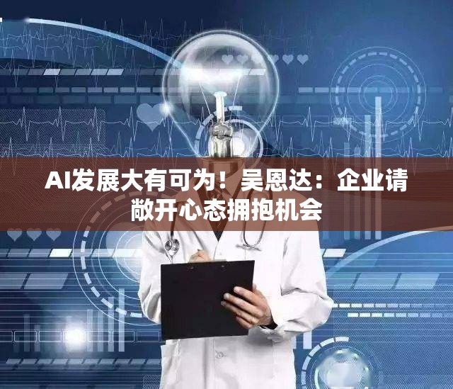 AI发展大有可为！吴恩达：企业请敞开心态拥抱机会