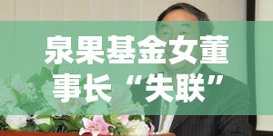 泉果基金女董事长“失联”资管大佬王国斌临危受命