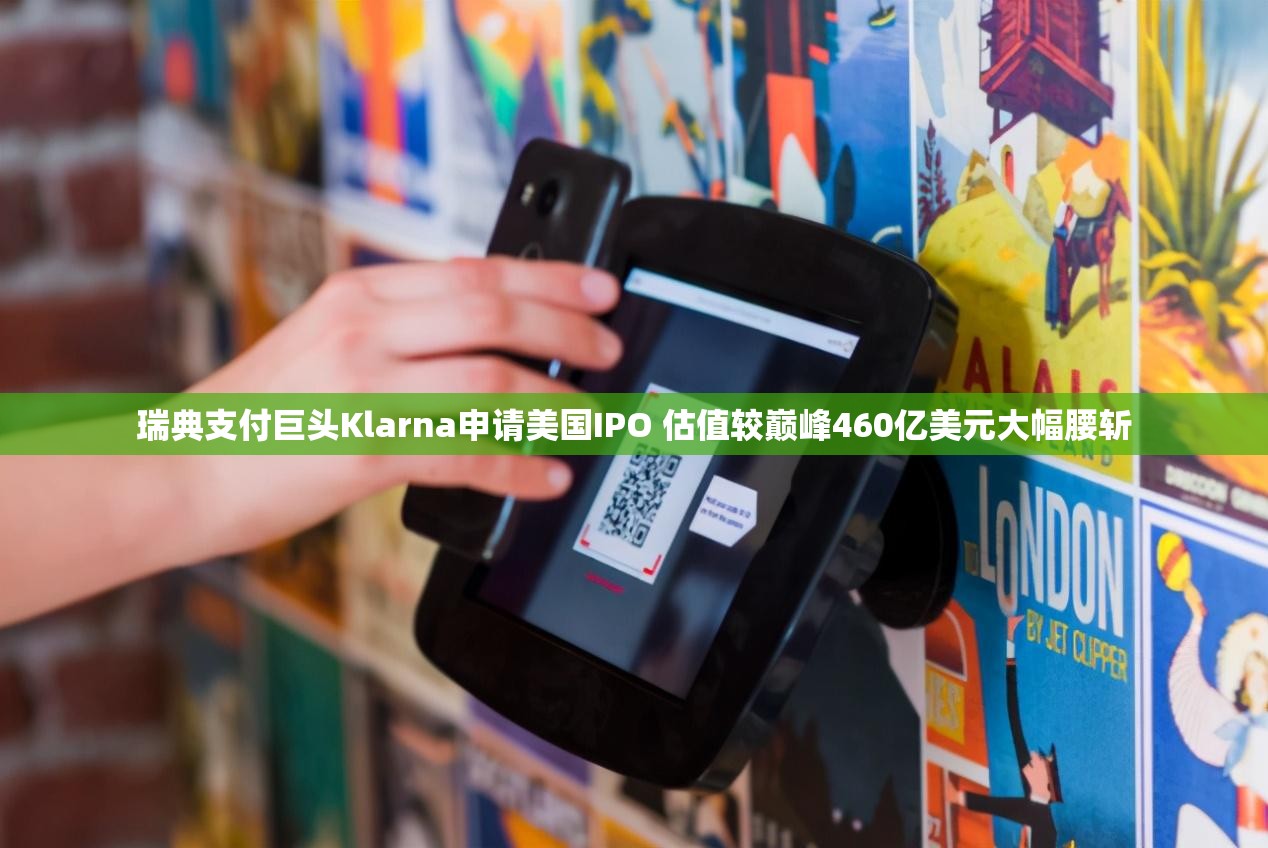 瑞典支付巨头Klarna申请美国IPO 估值较巅峰460亿美元大幅腰斩