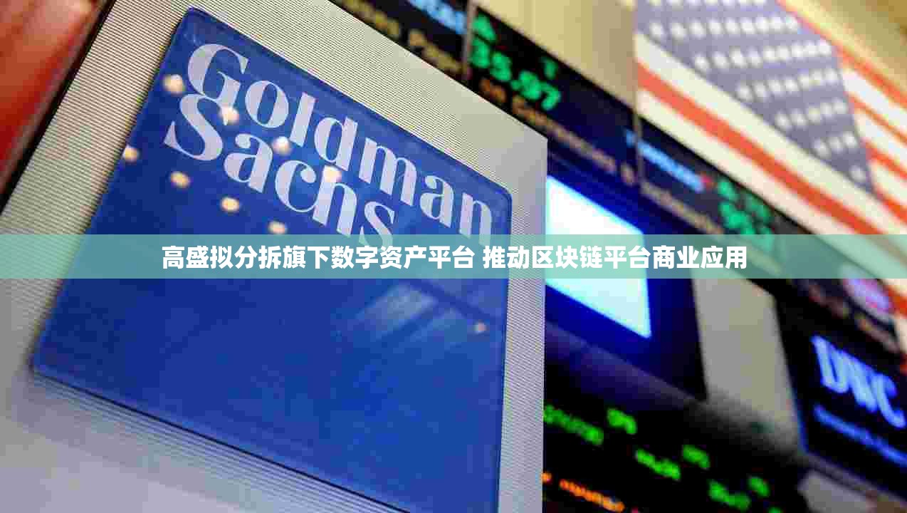 高盛拟分拆旗下数字资产平台 推动区块链平台商业应用