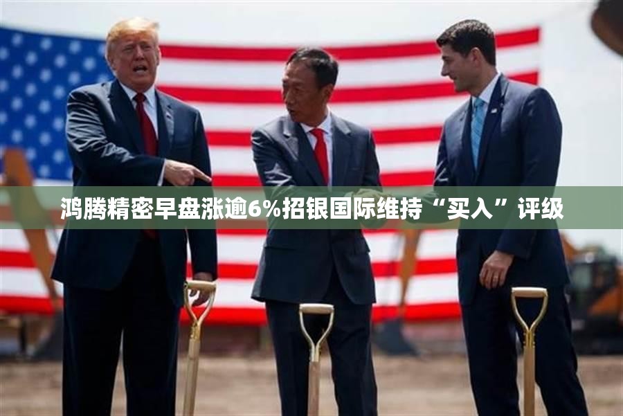 鸿腾精密早盘涨逾6%招银国际维持“买入”评级