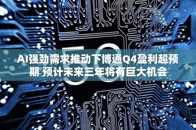 AI强劲需求推动下博通Q4盈利超预期 预计未来三年将有巨大机会