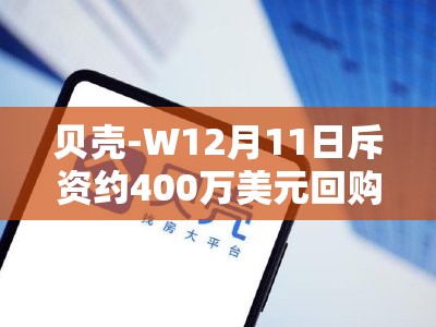 贝壳-W12月11日斥资约400万美元回购58.78万股