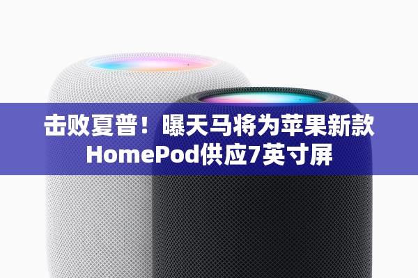 击败夏普！曝天马将为苹果新款HomePod供应7英寸屏