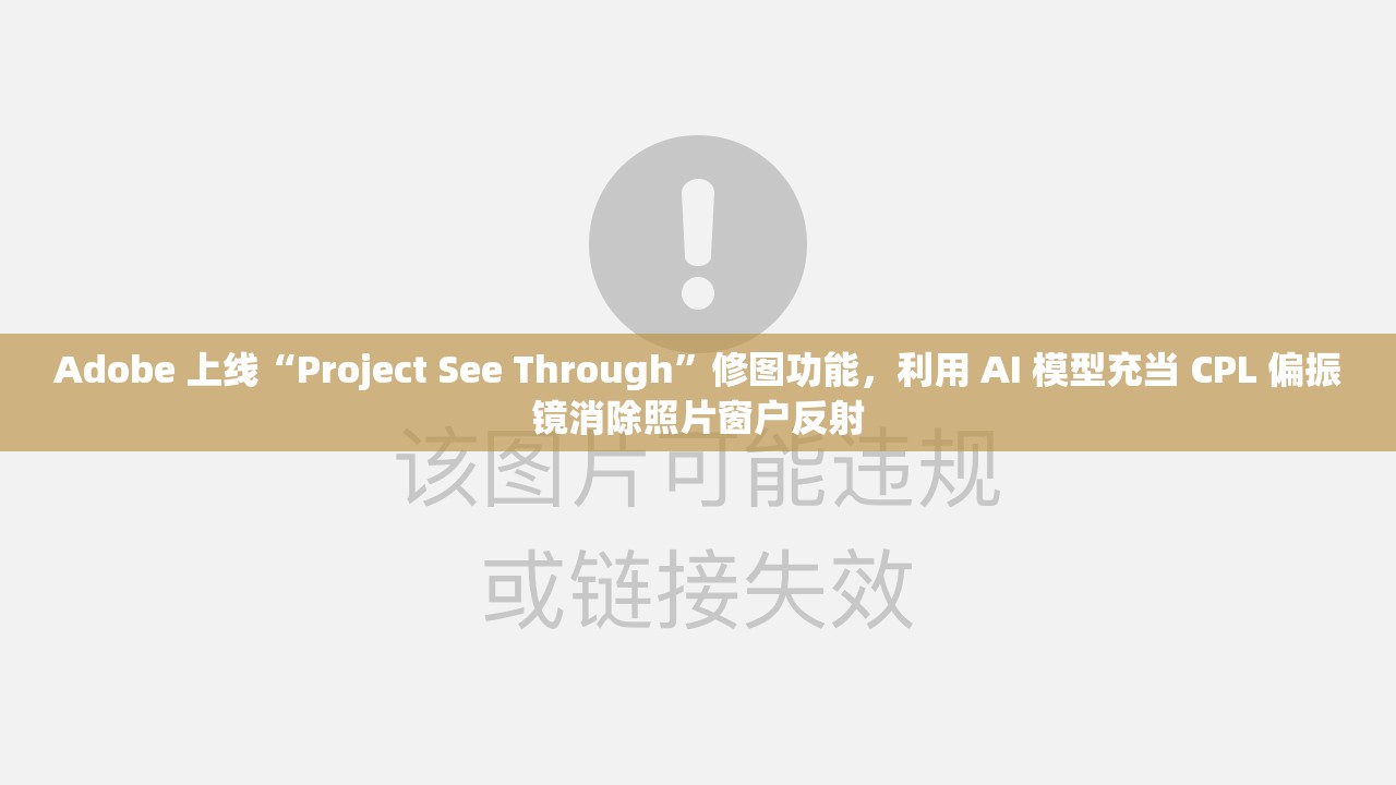 Adobe 上线“Project See Through”修图功能，利用 AI 模型充当 CPL 偏振镜消除照片窗户反射