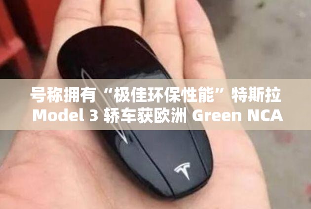 号称拥有“极佳环保性能”特斯拉 Model 3 轿车获欧洲 Green NCAP 测试 5 星评级