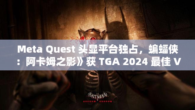 Meta Quest 头显平台独占，蝙蝠侠：阿卡姆之影》获 TGA 2024 最佳 VR AR 游戏