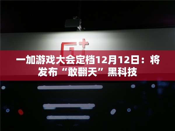 一加游戏大会定档12月12日：将发布“敢翻天”黑科技