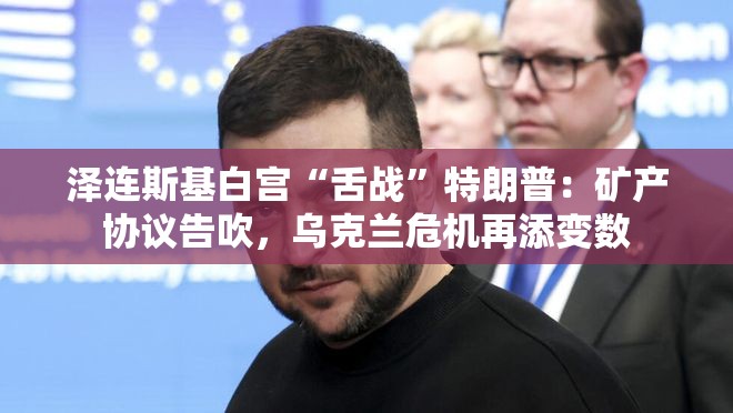 泽连斯基白宫“舌战”特朗普：矿产协议告吹，乌克兰危机再添变数