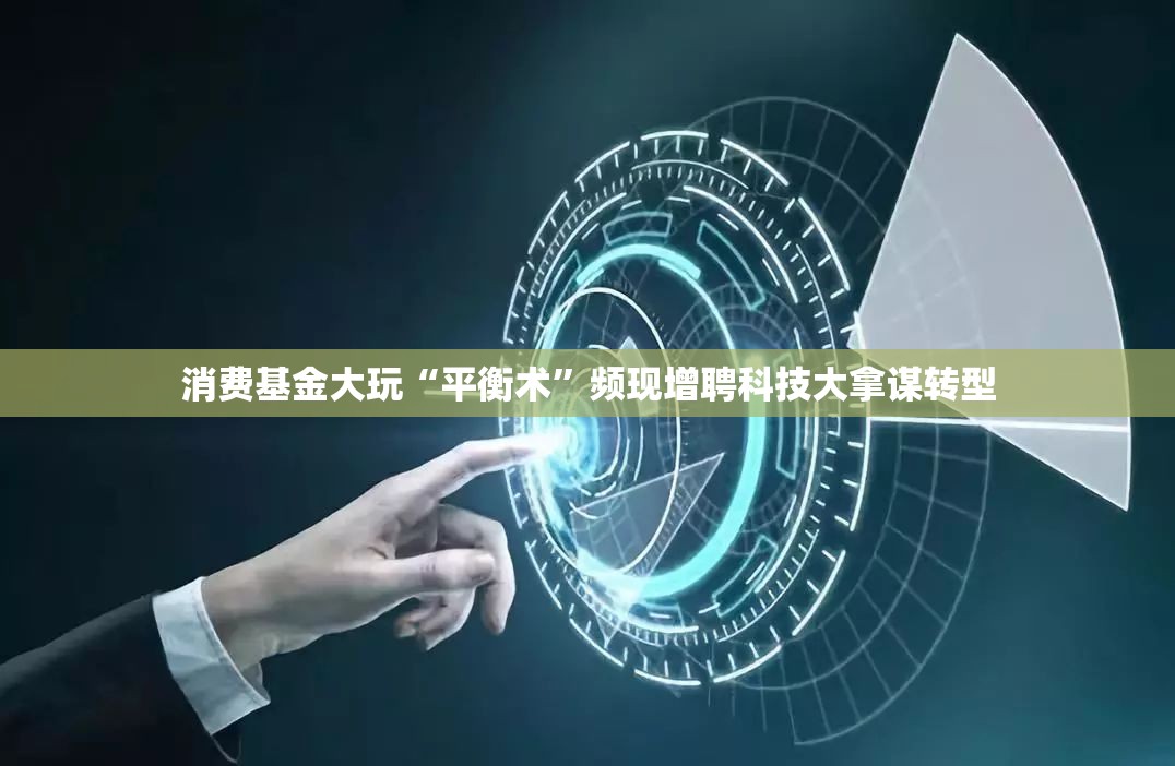 消费基金大玩“平衡术”频现增聘科技大拿谋转型