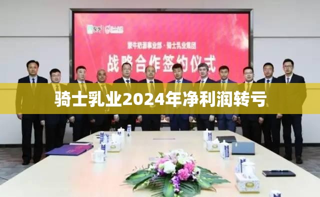 骑士乳业2024年净利润转亏