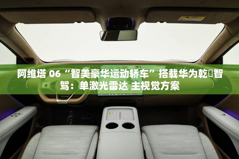 阿维塔 06“智美豪华运动轿车”搭载华为乾崑智驾：单激光雷达 主视觉方案