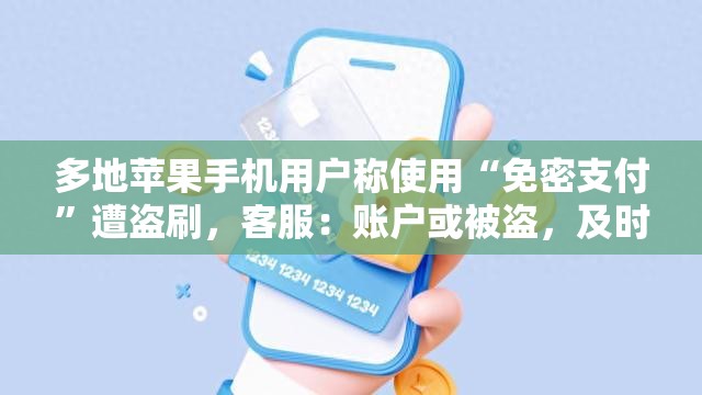 多地苹果手机用户称使用“免密支付”遭盗刷，客服：账户或被盗，及时申请拦截有望找回