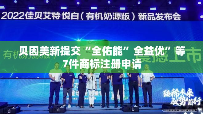 贝因美新提交“全佑能”全益优”等7件商标注册申请