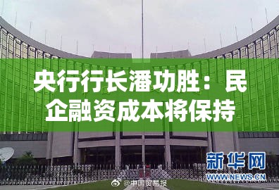 央行行长潘功胜：民企融资成本将保持在低位 金融机构要加大对民营小微企业的倾斜支持