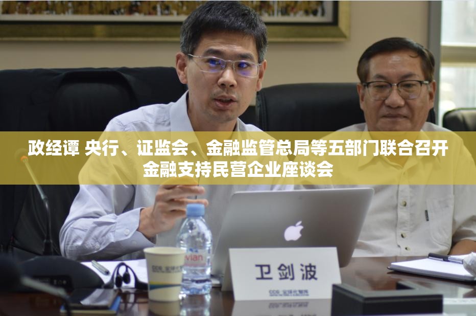 政经谭 央行、证监会、金融监管总局等五部门联合召开金融支持民营企业座谈会