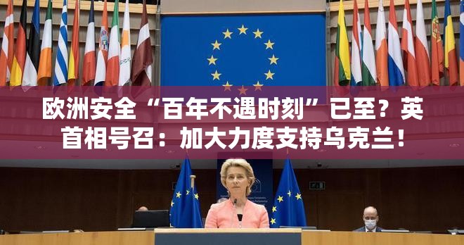 欧洲安全“百年不遇时刻”已至？英首相号召：加大力度支持乌克兰！