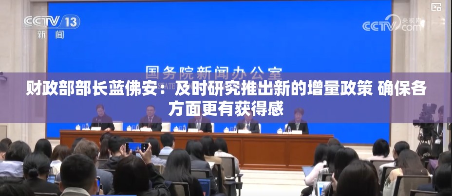 财政部部长蓝佛安：及时研究推出新的增量政策 确保各方面更有获得感