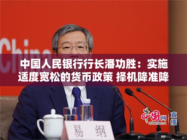 中国人民银行行长潘功胜：实施适度宽松的货币政策 择机降准降息